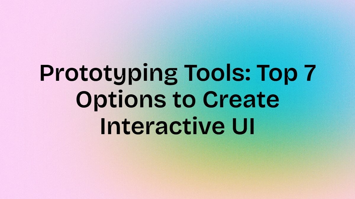 Prototyping Tools: Top 7 Options to Create Interactive UI