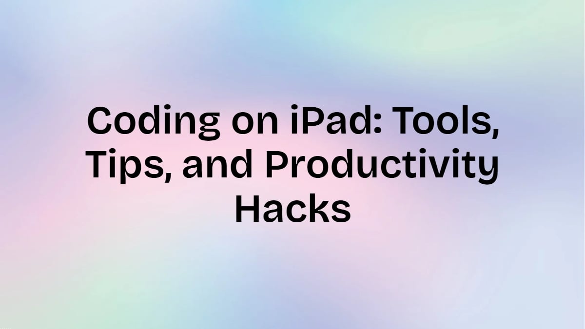 Coding on iPad: Tools, Tips, and Productivity Hacks