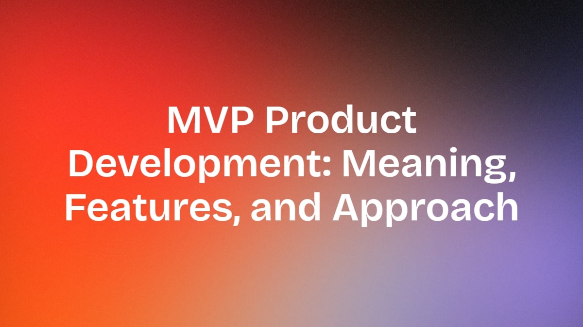 MVP Product Development: Meaning, Features, and Approach