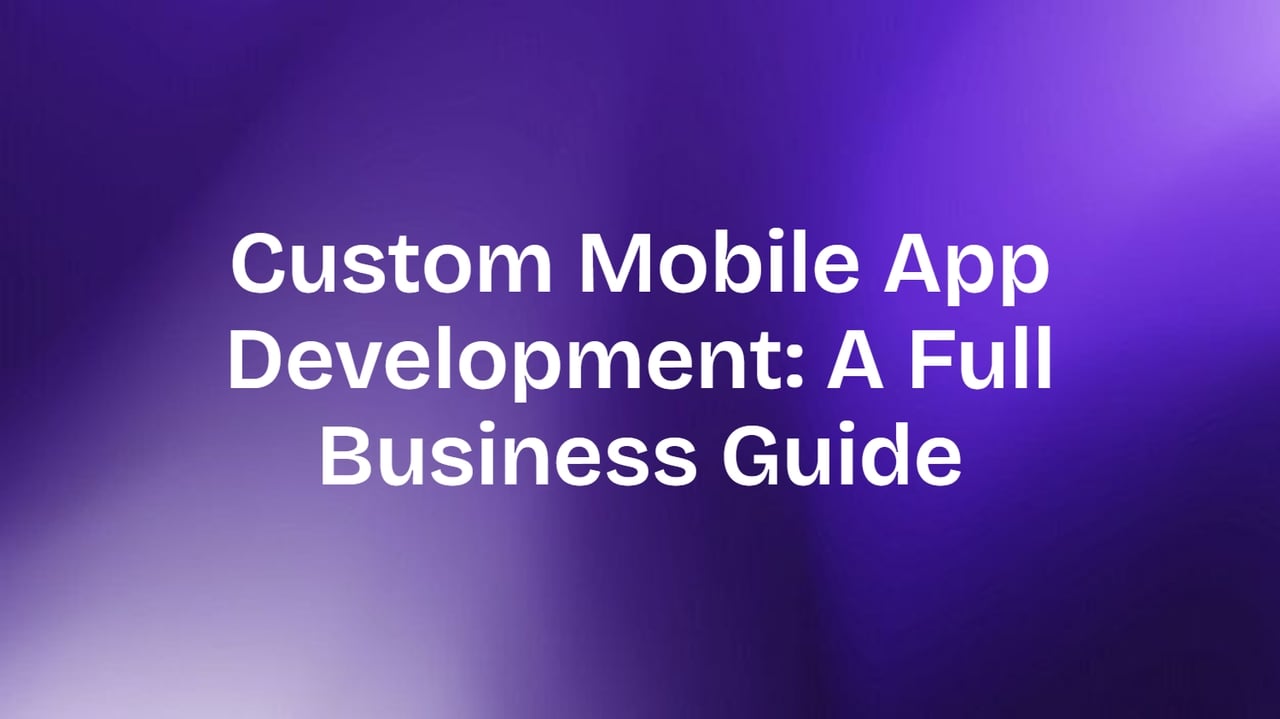 Custom Mobile App Development: A Full Business Guide