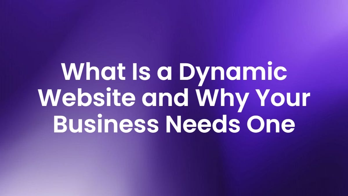 What Is a Dynamic Website and Why Your Business Needs One